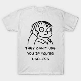 They can’t use you if you’re useless meme T-Shirt