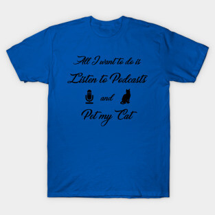 All I want to do is Listen to Podcasts and Pet My Cat T-Shirt