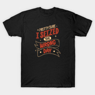 Pretty Sure I Seized the Wrong Day by Tobe Fonseca T-Shirt